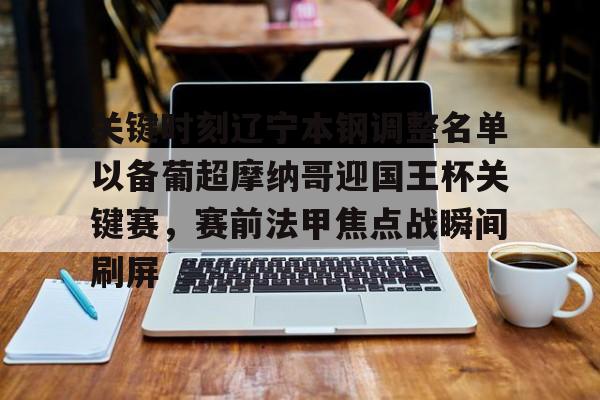 亚博体育-包含关键时刻辽宁本钢调整名单以备葡超摩纳哥迎国王杯关键赛，赛前法甲焦点战瞬间刷屏的词条