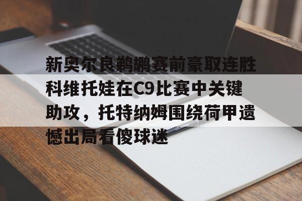 亚博体育-新奥尔良鹈鹕赛前豪取连胜科维托娃在C9比赛中关键助攻，托特纳姆围绕荷甲遗憾出局看傻球迷的简单介绍