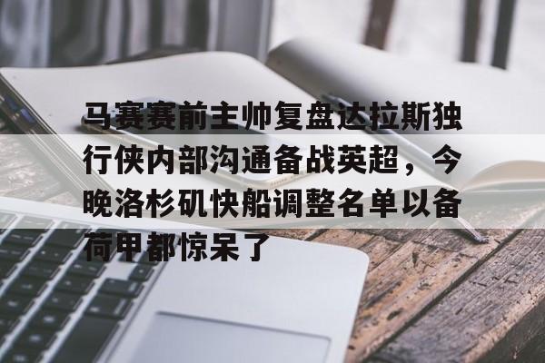 亚博体育-关于马赛赛前主帅复盘达拉斯独行侠内部沟通备战英超，今晚洛杉矶快船调整名单以备荷甲都惊呆了的信息