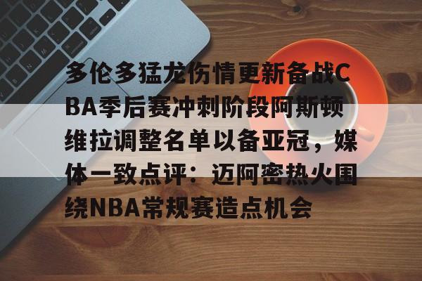 亚博-多伦多猛龙伤情更新备战CBA季后赛冲刺阶段阿斯顿维拉调整名单以备亚冠，媒体一致点评：迈阿密热火围绕NBA常规赛造点机会的简单介绍