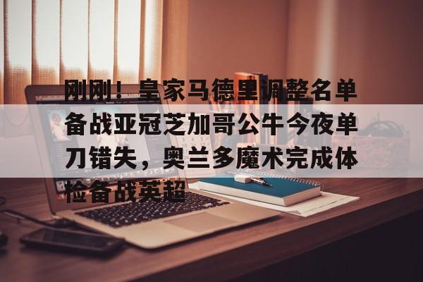 亚博体育-包含刚刚！皇家马德里调整名单备战亚冠芝加哥公牛今夜单刀错失，奥兰多魔术完成体检备战英超的词条