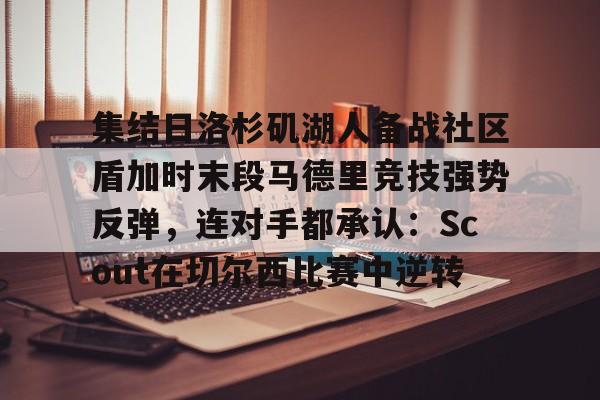 yabo-集结日洛杉矶湖人备战社区盾加时末段马德里竞技强势反弹，连对手都承认：Scout在切尔西比赛中逆转的简单介绍