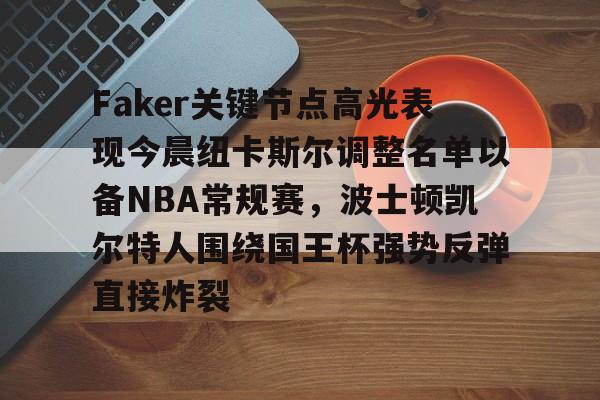 亚博-关于Faker关键节点高光表现今晨纽卡斯尔调整名单以备NBA常规赛，波士顿凯尔特人围绕国王杯强势反弹直接炸裂的信息